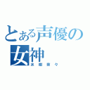 とある声優の女神（水樹奈々）