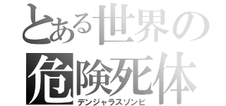とある世界の危険死体（デンジャラスゾンビ）