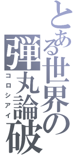 とある世界の弾丸論破（コロシアイ）