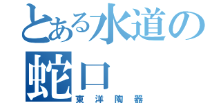 とある水道の蛇口（東洋陶器）