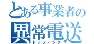 とある事業者の異常電送（トラフィック）