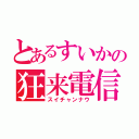 とあるすいかの狂来電信（スイチャンナウ）