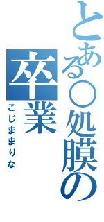 とある○処膜の卒業Ⅱ（こじままりな）