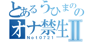 とあるうひまののオナ禁生活Ⅱ（Ｎｏｔ０７２１）