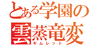 とある学園の雲蒸竜変（ギムレット）