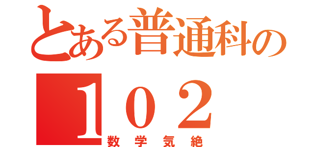 とある普通科の１０２（数学気絶）