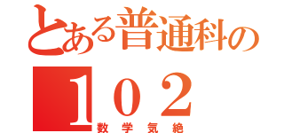 とある普通科の１０２（数学気絶）