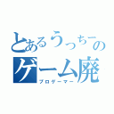 とあるうっちーのゲーム廃人（プロゲーマー）