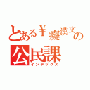 とある\\癡漢文富の公民課（インデックス）