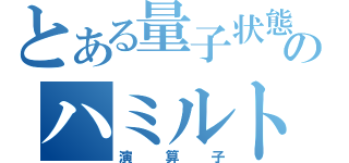 とある量子状態のハミルトニアン（演算子）