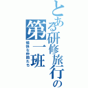 とある研修旅行の第一班（愉快な仲間たち）