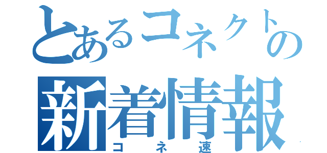 とあるコネクトの新着情報（コネ速）