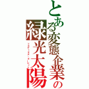 とある変態企業の緑光太陽（ソルディオス・オービット）