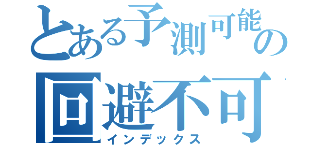 とある予測可能の回避不可系（インデックス）