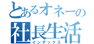 とあるオネーの社長生活（インデックス）