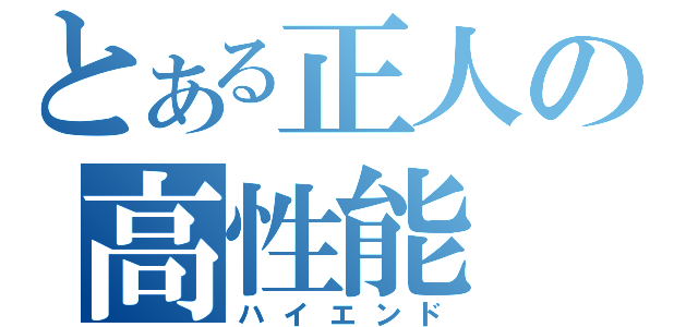 とある正人の高性能（ハイエンド）