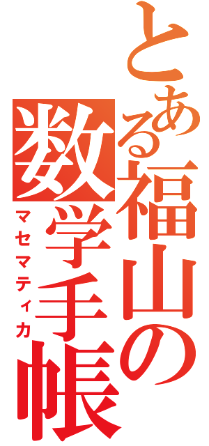 とある福山の数学手帳（マセマティカ）