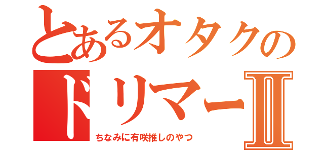 とあるオタクのドリマーⅡ（ちなみに有咲推しのやつ）