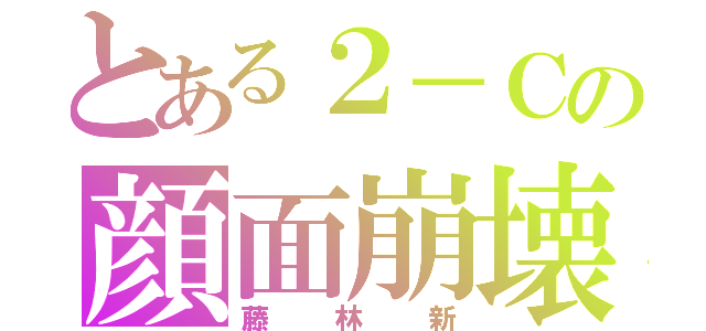 とある２－Ｃの顔面崩壊（藤林新）