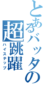 とあるバッタの超跳躍（ハイステップ）