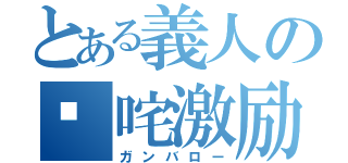 とある義人の𠮟咤激励（ガンバロー）