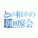 とある和幸の御田宴会（おはぎの勧め）