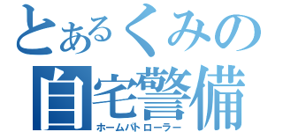 とあるくみの自宅警備（ホームパトローラー）