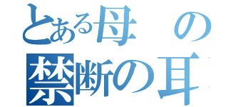 とある母の禁断の耳（）