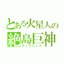 とある火星人の絶島巨神（キングコング）