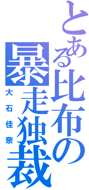 とある比布の暴走独裁（大石佳奈）