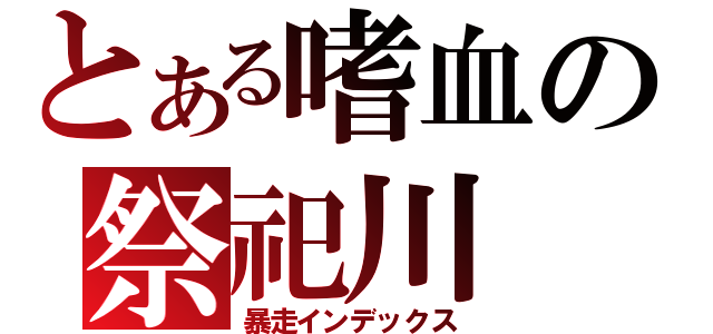 とある嗜血の祭祀川（暴走インデックス）