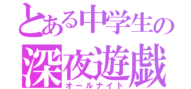 とある中学生の深夜遊戯（オールナイト）