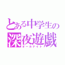 とある中学生の深夜遊戯（オールナイト）