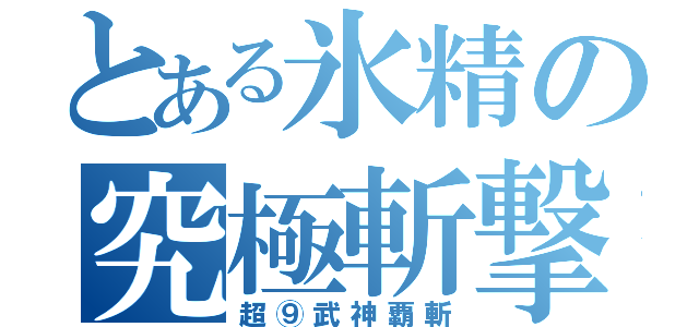 とある氷精の究極斬撃（超⑨武神覇斬）