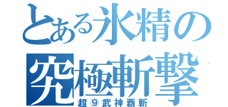 とある氷精の究極斬撃（超⑨武神覇斬）