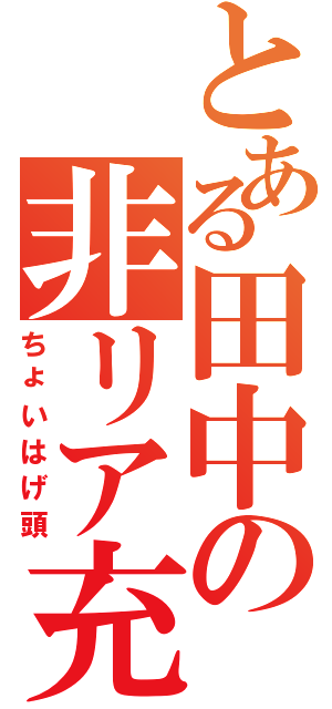 とある田中の非リア充（ちょいはげ頭）