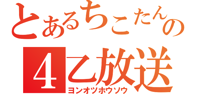 とあるちこたんの４乙放送（ヨンオツホウソウ）