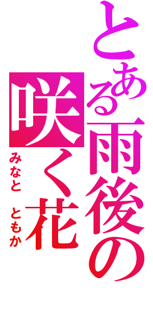 とある雨後の咲く花（みなと ともか）