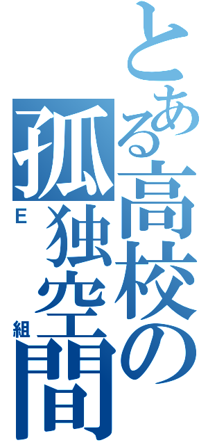 とある高校の孤独空間（Ｅ組）