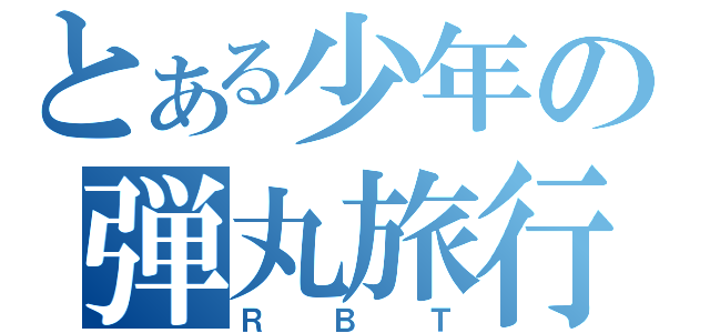 とある少年の弾丸旅行（ＲＢＴ）