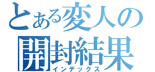 とある変人の開封結果（インデックス）