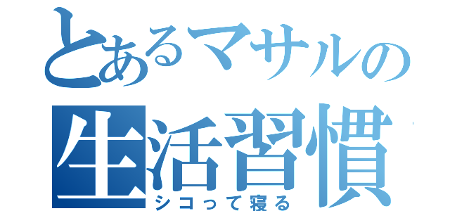 とあるマサルの生活習慣（シコって寝る）