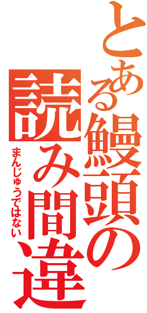 とある鰻頭の読み間違（まんじゅうではない）