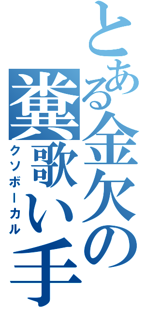 とある金欠の糞歌い手（クソボーカル）