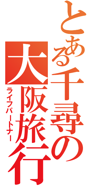 とある千尋の大阪旅行（ライフパートナー）