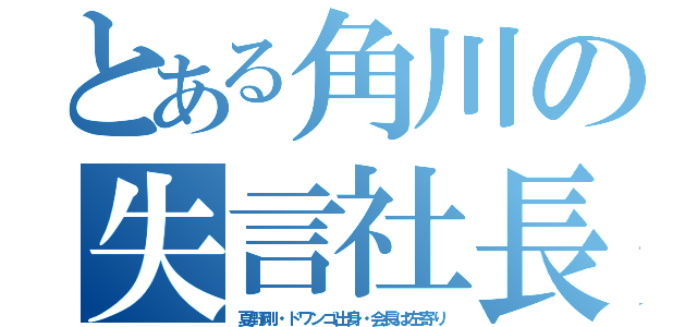 とある角川の失言社長（夏野剛・ドワンゴ出身・会長は左寄り）