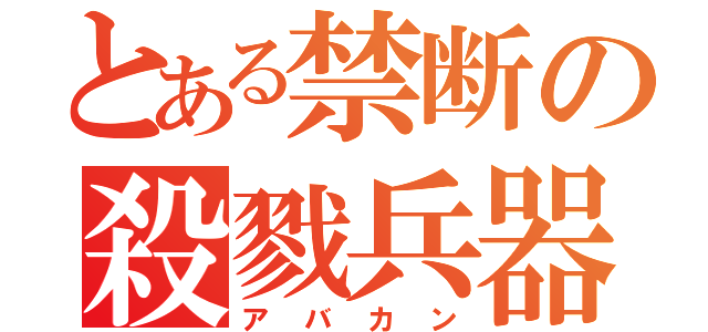 とある禁断の殺戮兵器（アバカン）