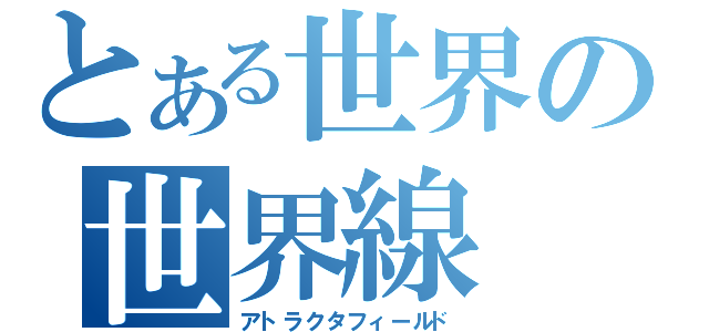 とある世界の世界線（アトラクタフィールド）