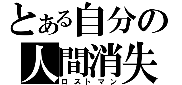 とある自分の人間消失（ロストマン）