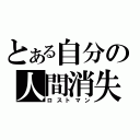 とある自分の人間消失（ロストマン）